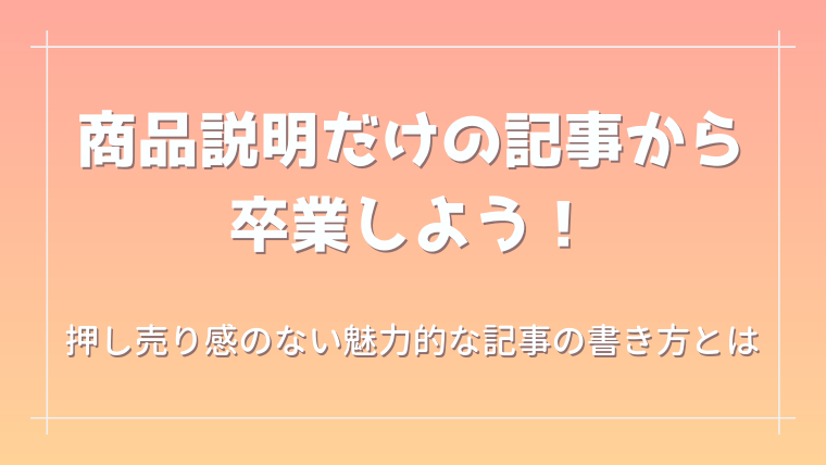 商品説明だけの記事から卒業しよう 押し売り感のない魅力的な記事の書き方とは 人生2周目ぜんぶ乗せ